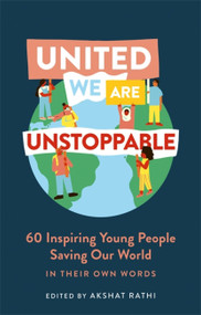 United We Are Unstoppable (60 Inspiring Young People Saving Our World) by Akshat Rathi, 9781529335941
