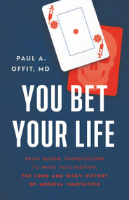 You Bet Your Life (From Blood Transfusions to Mass Vaccination, the Long and Risky History of Medical Innovation) by Paul A Offit, 9781541620391