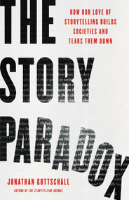 The Story Paradox (How Our Love of Storytelling Builds Societies and Tears them Down) by Jonathan Gottschall, 9781541645967