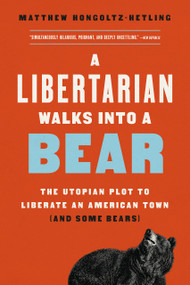 A Libertarian Walks Into a Bear (The Utopian Plot to Liberate an American Town (And Some Bears)) - 9781541788497 by Matthew Hongoltz-Hetling