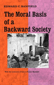 Moral Basis of a Backward Society by Edward C. Banfield, 9780029015100