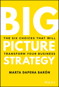 Big Picture Strategy (The Six Choices That Will Transform Your Business) by Marta Dapena Baron, 9781119712060