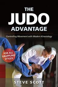 The Judo Advantage (Controlling Movement with Modern Kinesiology. For All Grappling Styles) by Steve Scott, Jim Bergman, 9781594396281