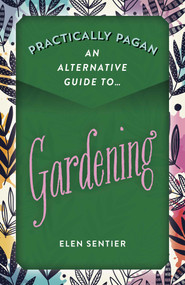 Practically Pagan - An Alternative Guide to Gardening by Elen Sentier, 9781789043730