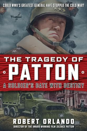 The Tragedy of Patton A Soldier's Date With Destiny (Could World War II's Greatest General Have Stopped the Cold War?) by Robert Orlando, 9781630061753