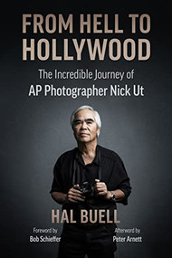 From Hell to Hollywood (The Incredible Journey of AP Photographer Nick Ut) by Hal Buell, Bob Schieffer, Peter Arnett, 9780999035993