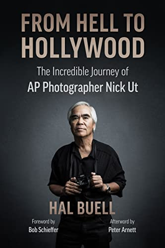 From Hell to Hollywood (The Incredible Journey of AP Photographer Nick Ut) by Hal Buell, Bob Schieffer, Peter Arnett, 9780999035993