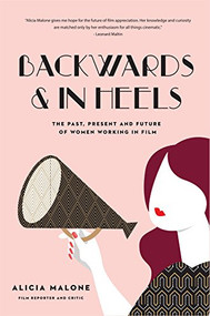 Backwards & In Heels (The Past, Present And Future Of Women Working In Film (Incredible Women Who Broke Barriers in Filmmaking)) - 9781633536173 by Alicia Malone, 9781633536173
