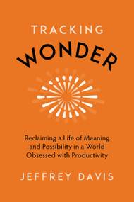 Tracking Wonder (Reclaiming a Life of Meaning and Possibility in a World Obsessed with Productivity) by Jeffrey Davis, 9781683646884