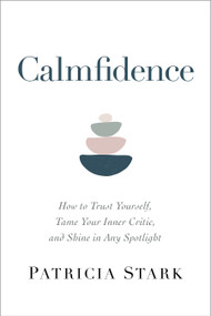 Calmfidence (How to Trust Yourself, Tame Your Inner Critic, and Shine in Any Spotlight) by Patricia Stark, 9781683647409