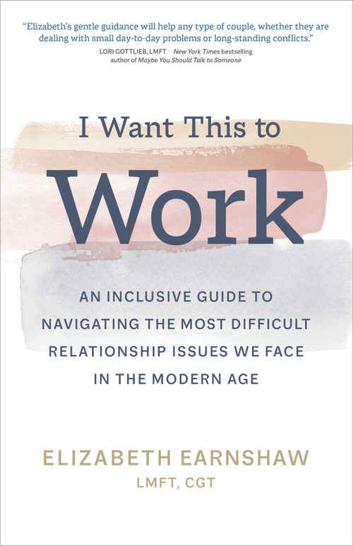 I Want This to Work (An Inclusive Guide to Navigating the Most Difficult Relationship Issues We Face in the Modern Age) by Elizabeth Earnshaw, 9781683647959