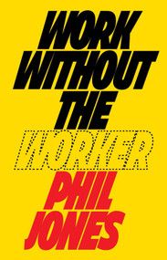 Work Without the Worker (Labour in the Age of Platform Capitalism) by Phil Jones, 9781839760433