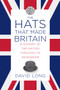 The Hats that Made Britain (A History of the Nation Through Its Headwear) by David Long, Julian Fellowes, 9780750993814