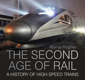 The Second Age of Rail (A History of High-Speed Trains) by Murray Hughes, 9780750993982
