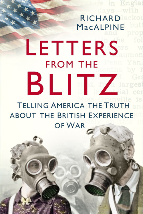 Letters from the Blitz (Telling America the Truth about the British Experience of War) by Richard MacAlpine, 9780750994293