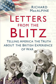 Letters from the Blitz (Telling America the Truth about the British Experience of War) by Richard MacAlpine, 9780750994293
