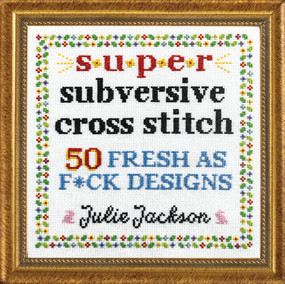 Super Subversive Cross Stitch (50 Fresh as F*ck Designs) by Julie Jackson, 9781632173881