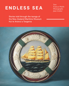 Endless Sea (Stories told through the taonga of the New Zealand Maritime Museum Hui te Ananui a Tangaroa) by Frances Walsh, 9780995131873
