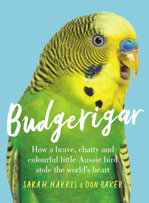 Budgerigar (How a Brave, Chatty and Colourful Little Aussie Bird Stole the World's Heart) by Sarah Harris, Don Baker, 9781760875480
