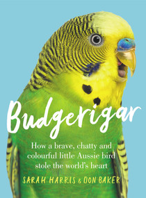 Budgerigar (How a Brave, Chatty and Colourful Little Aussie Bird Stole the World's Heart) by Sarah Harris, Don Baker, 9781760875480