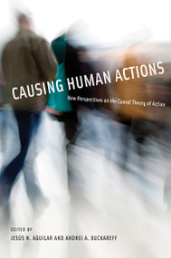 Causing Human Actions (New Perspectives on the Causal Theory of Action) by Jesus H. Aguilar, Andrei A. Buckareff, 9780262514767