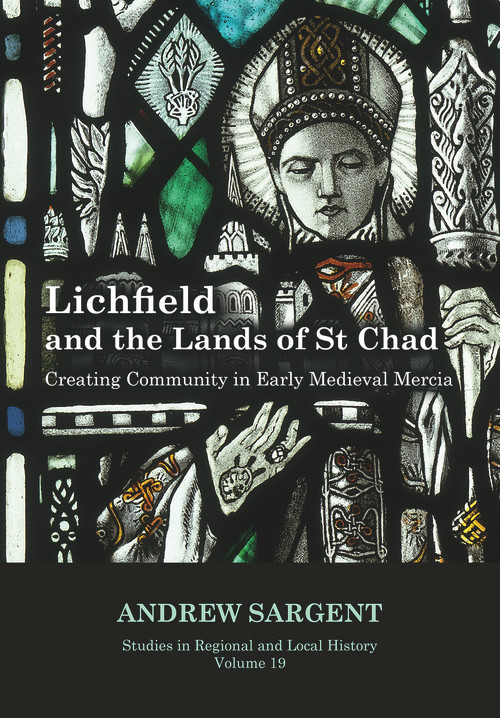 Lichfield and the Lands of St Chad (Creating Community in Early Medieval Mercia) - 9781912260256 by Andrew Sargent, 9781912260256