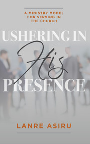 Ushering In His Presence (A Ministry Model for Serving in the Church) by Olanrewaju (Lanre) Asiru, 9781951492427
