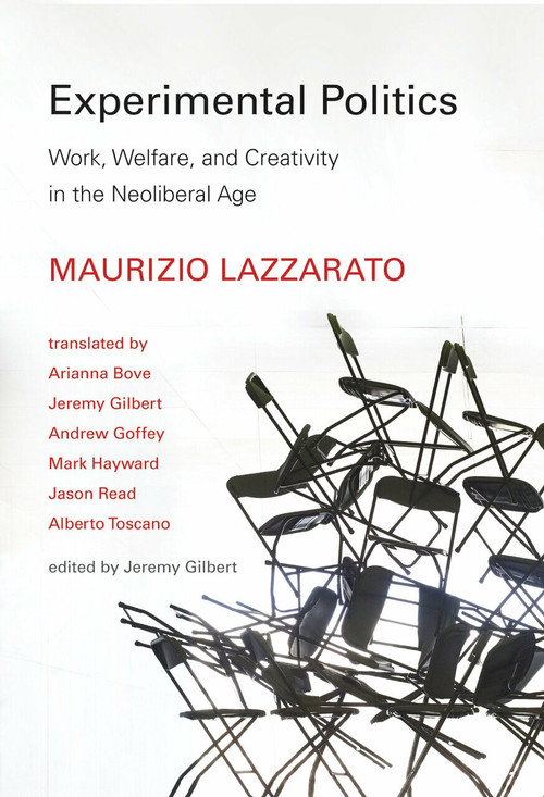 Experimental Politics (Work, Welfare, and Creativity in the Neoliberal Age) by Maurizio Lazzarato, Arianna Bove, Jeremy Gilbert, Andrew Goffey, Mark Hayward, 9780262034869