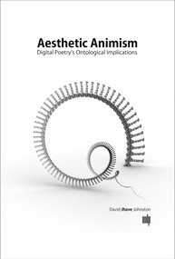 Aesthetic Animism (Digital Poetry's Ontological Implications) by David Jhave Johnston, 9780262034517