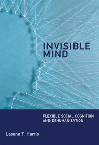 Invisible Mind (Flexible Social Cognition and Dehumanization) by Lasana T. Harris, 9780262035965