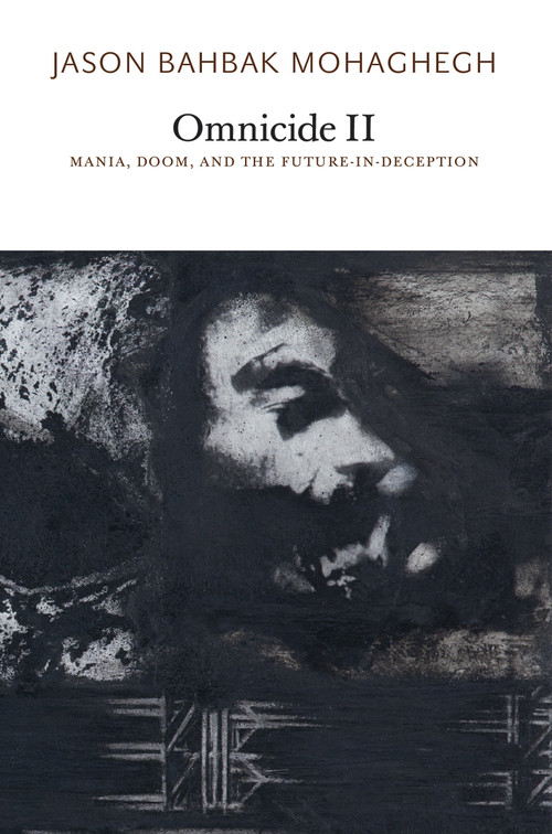 Omnicide II (Mania, Doom, and the Future-in-Deception) by Jason Bahbak Mohaghegh, 9781733628167