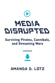 Media Disrupted (Surviving Pirates, Cannibals, and Streaming Wars) by Amanda D. Lotz, 9780262046091