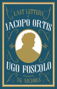 The Last Letters of Jacopo Ortis by Ugo Foscolo, J.G. Nichols, 9781847498403