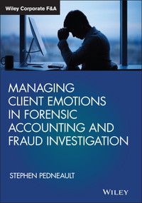Managing Client Emotions in Forensic Accounting and Fraud Investigation by Stephen Pedneault, 9781119471493