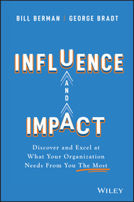 Influence and Impact (Discover and Excel at What Your Organization Needs From You The Most) by Bill Berman, George B. Bradt, 9781119786139