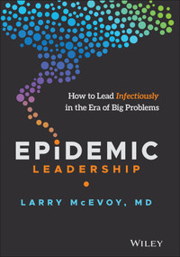 Epidemic Leadership (How to Lead Infectiously in the Era of Big Problems) by Larry McEvoy, 9781119787457