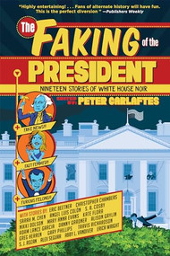 The Faking of the President (Nineteen Stories of White House Noir) by Peter Carlaftes, Gary Phillips, Alison Gaylin, 9781941110898