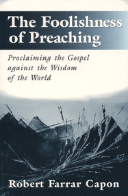 The Foolishness of Preaching (Proclaiming the Gospel against the Wisdom of the World) by Robert Farrar Capon, 9780802843050