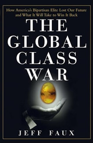 The Global Class War (How America's Bipartisan Elite Lost Our Future - and What It Will Take to Win It Back) - 9780470098288 by Jeff Faux, 9780470098288