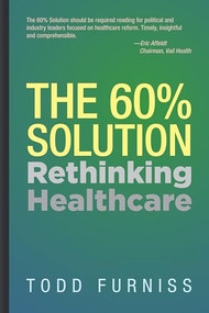 The 60% Solution (Rethinking Healthcare) by Todd Furniss, 9781954437036