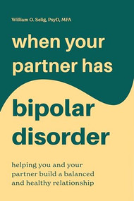 When Your Partner Has Bipolar Disorder (Helping You and Your Partner Build a Balanced and Healthy Relationship) by William O. Selig PsyD, MFA, 9781646113354