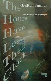 The Hours Have Lost Their Clock (The Politics of Nostalgia) by Grafton Tanner, 9781913462444