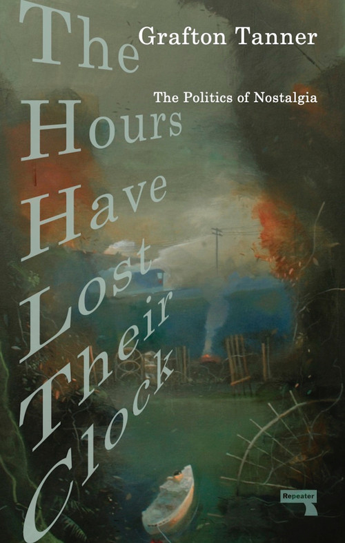 The Hours Have Lost Their Clock (The Politics of Nostalgia) by Grafton Tanner, 9781913462444