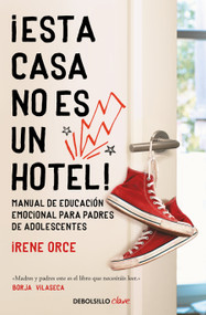 ¡Esta casa no es un hotel!: Manual de educación emocional para padres de adolescentes / This House Is Not a Hotel! (Spanish Edition) by Irene Orce, 9788466354332