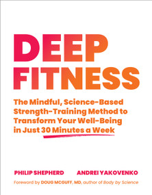 Deep Fitness (The Mindful, Science-Based Strength-Training Method to Transform Your Well-Being in Just 30 Minutes a Week) by Philip Shepherd, Andrei Yakovenko, Doug M. McGuff, M.D, 9781623176679