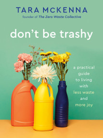 Don't Be Trashy (A Practical Guide to Living with Less Waste and More Joy: A Minimalism Book) by Tara McKenna, 9780593232965