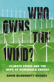 Who Owns the Wind? (Climate Crisis and the Hope of Renewable Energy) by David McDermott Hughes, 9781839761133