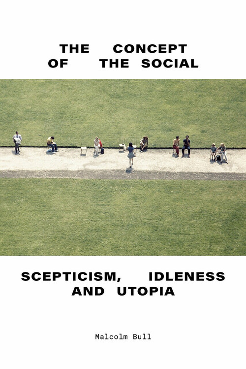 The Concept of the Social (Scepticism, Idleness and Utopia) by Malcolm Bull, 9781844672936
