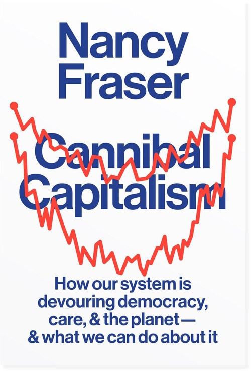 Cannibal Capitalism (How our System is Devouring Democracy, Care, and the Planetand What We Can Do About It) by Nancy Fraser, 9781839761232