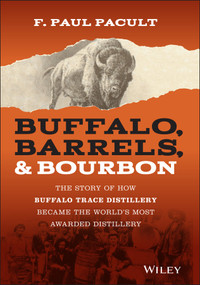 Buffalo, Barrels, and Bourbon (The Story of How Buffalo Trace Distillery Became The World's Most Awarded Distillery) by F. Paul Pacult, 9781119599913